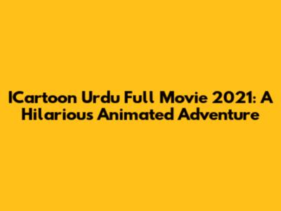 ICartoon Urdu Full Movie 2021: A Hilarious Animated Adventure