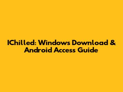 IChilled: Windows Download & Android Access Guide