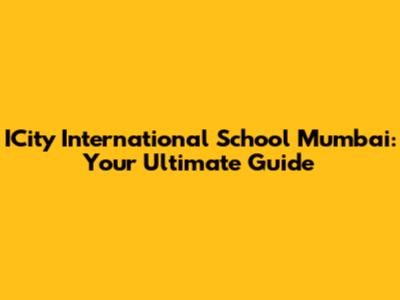 ICity International School Mumbai: Your Ultimate Guide
