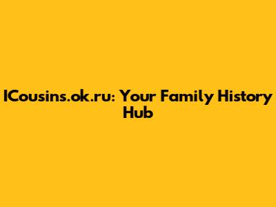 ICousins.ok.ru: Your Family History Hub