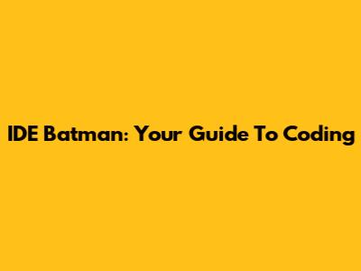 IDE Batman: Your Guide To Coding