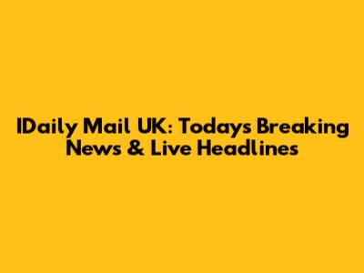 IDaily Mail UK: Today's Breaking News & Live Headlines
