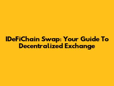 IDeFiChain Swap: Your Guide To Decentralized Exchange