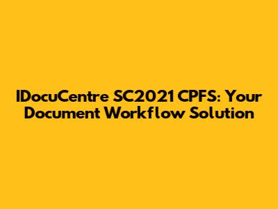 IDocuCentre SC2021 CPFS: Your Document Workflow Solution