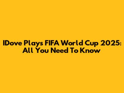 IDove Plays FIFA World Cup 2025: All You Need To Know