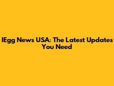 IEgg News USA: The Latest Updates You Need