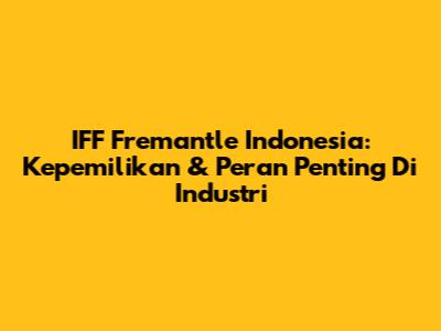 IFF Fremantle Indonesia: Kepemilikan & Peran Penting Di Industri