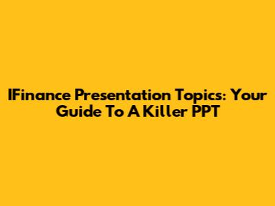 IFinance Presentation Topics: Your Guide To A Killer PPT