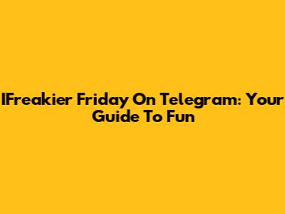 IFreakier Friday On Telegram: Your Guide To Fun