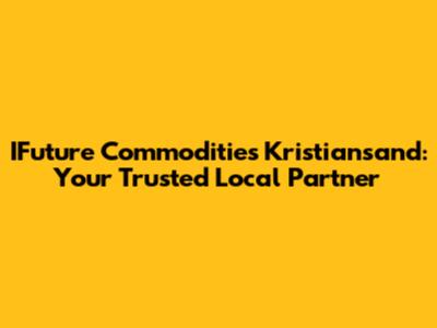 IFuture Commodities Kristiansand: Your Trusted Local Partner