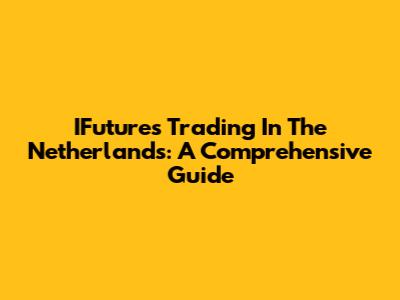 IFutures Trading In The Netherlands: A Comprehensive Guide