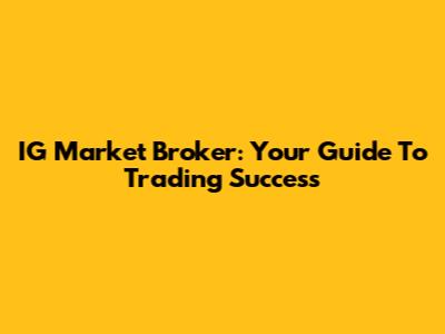 IG Market Broker: Your Guide To Trading Success