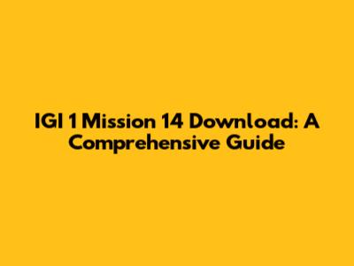 IGI 1 Mission 14 Download: A Comprehensive Guide
