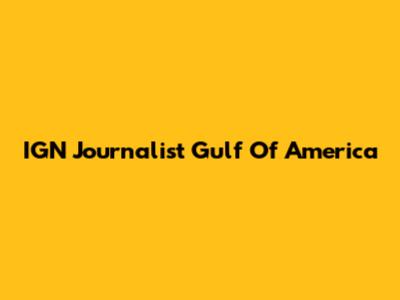 IGN Journalist Gulf Of America
