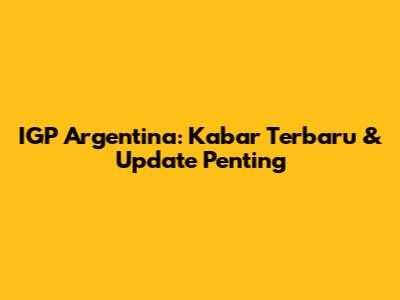 IGP Argentina: 
Kabar Terbaru & Update Penting