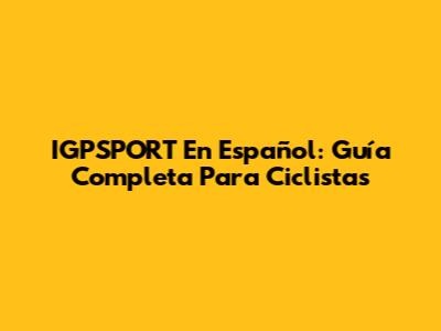 IGPSPORT En Español: Guía Completa Para Ciclistas