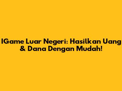 IGame Luar Negeri: Hasilkan Uang & Dana Dengan Mudah!
