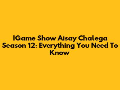 IGame Show Aisay Chalega Season 12: Everything You Need To Know