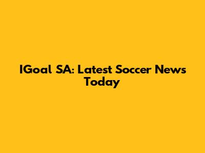IGoal SA: Latest Soccer News Today