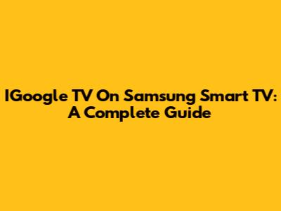 IGoogle TV On Samsung Smart TV: A Complete Guide