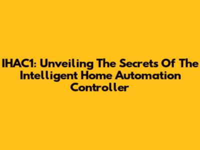 IHAC1: Unveiling The Secrets Of The Intelligent Home Automation Controller