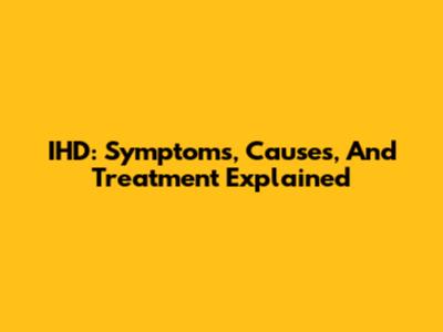 IHD: Symptoms, Causes, And Treatment Explained