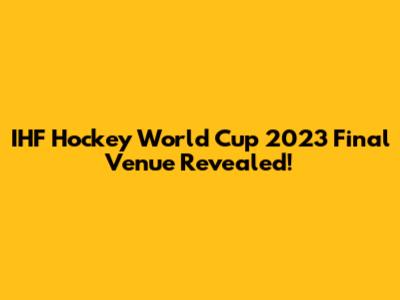 IHF Hockey World Cup 2023 Final Venue Revealed!