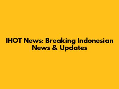 IHOT News: Breaking Indonesian News & Updates
