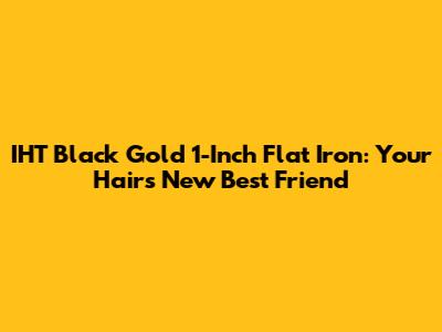 IHT Black Gold 1-Inch Flat Iron: Your Hair's New Best Friend