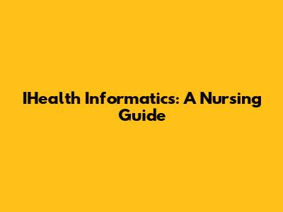 IHealth Informatics: A Nursing Guide