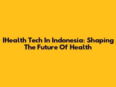 IHealth Tech In Indonesia: Shaping The Future Of Health