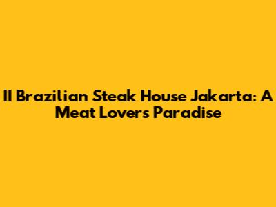 II Brazilian Steak House Jakarta: A Meat Lover's Paradise