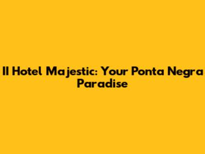 II Hotel Majestic: Your Ponta Negra Paradise