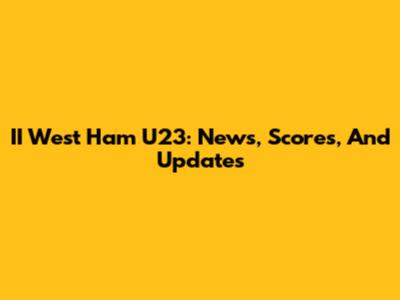 II West Ham U23: News, Scores, And Updates