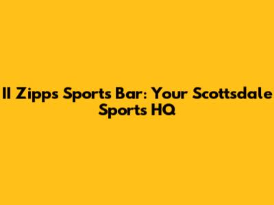 II Zipps Sports Bar: Your Scottsdale Sports HQ