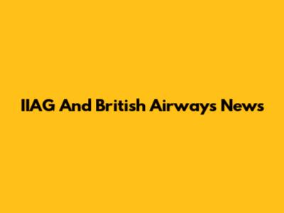 IIAG And British Airways News