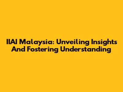 IIAI Malaysia: Unveiling Insights And Fostering Understanding