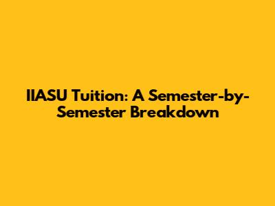 IIASU Tuition: A Semester-by-Semester Breakdown