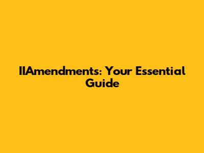 IIAmendments: Your Essential Guide