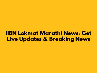IIBN Lokmat Marathi News: Get Live Updates & Breaking News