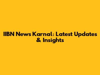 IIBN News Karnal: Latest Updates & Insights