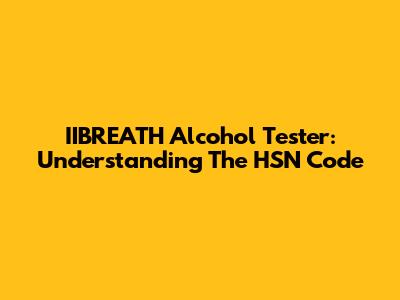 IIBREATH Alcohol Tester: Understanding The HSN Code