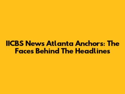 IICBS News Atlanta Anchors: The Faces Behind The Headlines