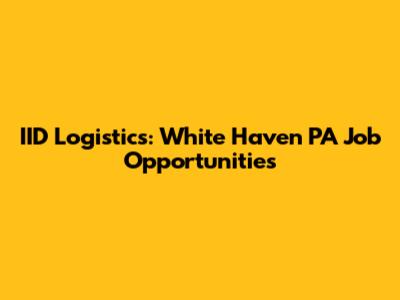 IID Logistics: White Haven PA Job Opportunities