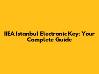 IIEA Istanbul Electronic Key: Your Complete Guide