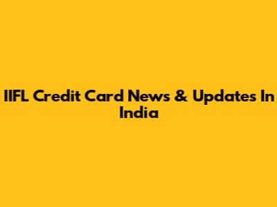 IIFL Credit Card News & Updates In India