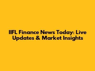IIFL Finance News Today: Live Updates & Market Insights