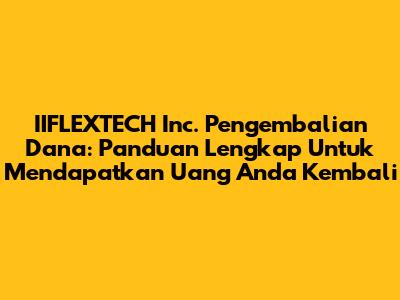 IIFLEXTECH Inc. Pengembalian Dana: Panduan Lengkap Untuk Mendapatkan Uang Anda Kembali
