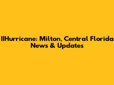 IIHurricane: Milton, Central Florida News & Updates