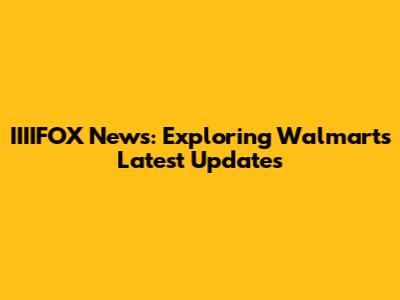 IIIIFOX News: Exploring Walmart's Latest Updates
